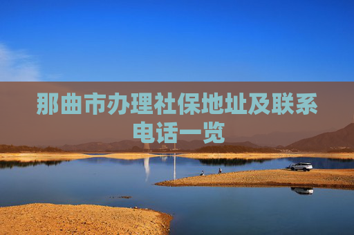 那曲市办理社保地址及联系电话一览