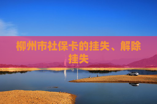 柳州市社保卡的挂失、解除挂失