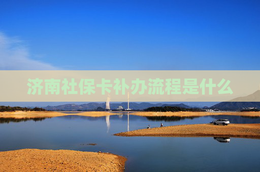 济南社保卡补办流程是什么