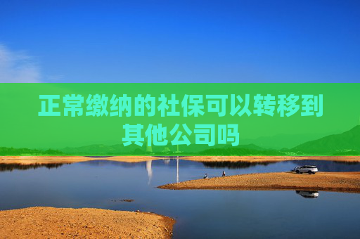 正常缴纳的社保可以转移到其他公司吗