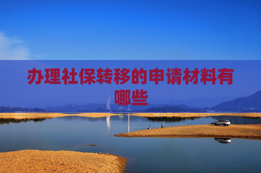 办理社保转移的申请材料有哪些