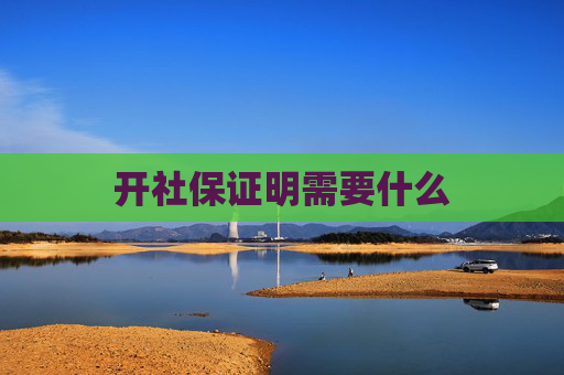 开社保证明需要什么