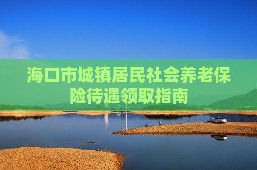 海口市城镇居民社会养老保险待遇领取指南