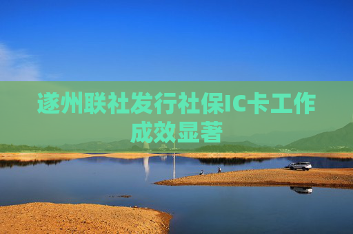 遂州联社发行社保IC卡工作成效显著