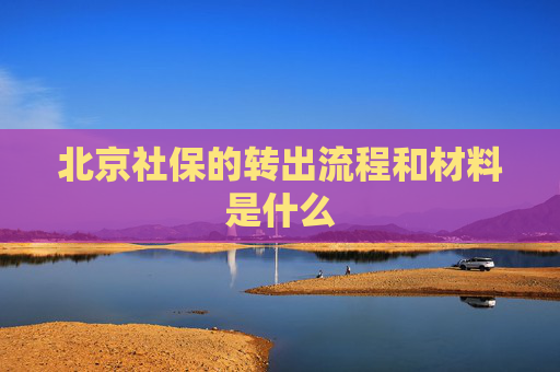 北京社保的转出流程和材料是什么