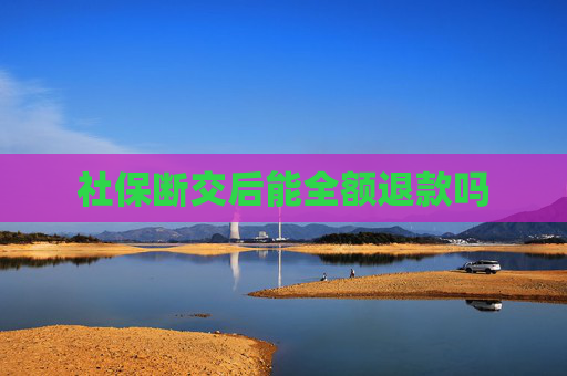 社保断交后能全额退款吗