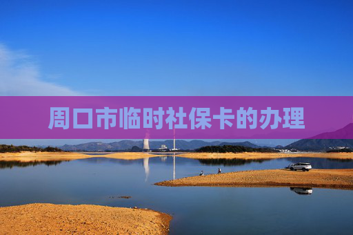 周口市临时社保卡的办理