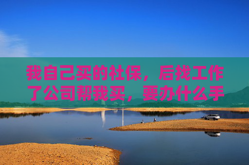 我自己买的社保，后找工作了公司帮我买，要办什么手续？
