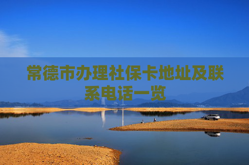 常德市办理社保卡地址及联系电话一览