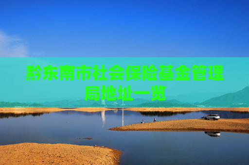 黔东南市社会保险基金管理局地址一览