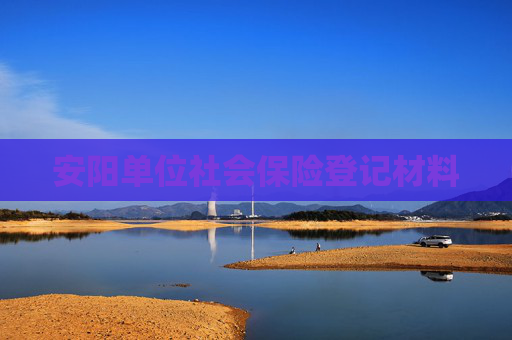 安阳单位社会保险登记材料
