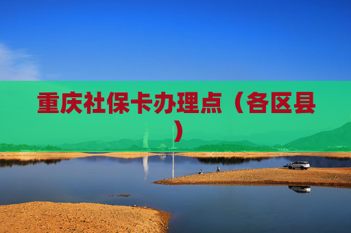重庆社保卡办理点（各区县）