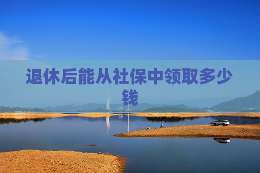 退休后能从社保中领取多少钱