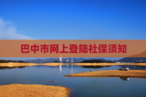 巴中市网上登陆社保须知