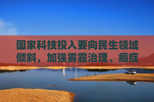 国家科技投入要向民生领域倾斜，加强雾霾治理、癌症等攻关