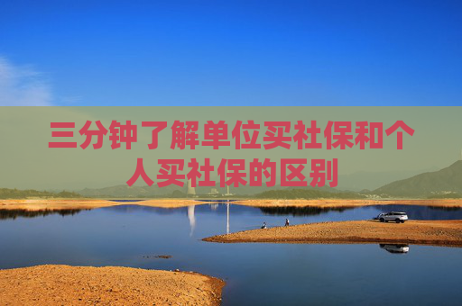 三分钟了解单位买社保和个人买社保的区别