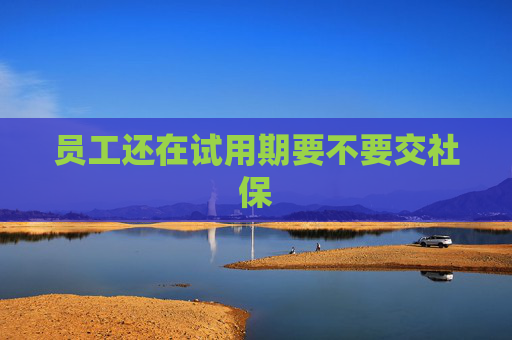 员工还在试用期要不要交社保