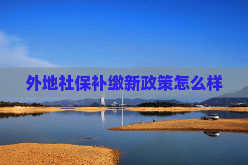 外地社保补缴新政策怎么样