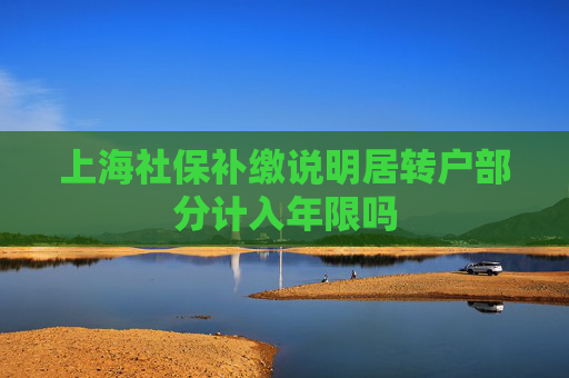 上海社保补缴说明居转户部分计入年限吗
