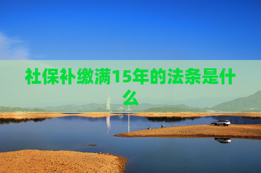 社保补缴满15年的法条是什么