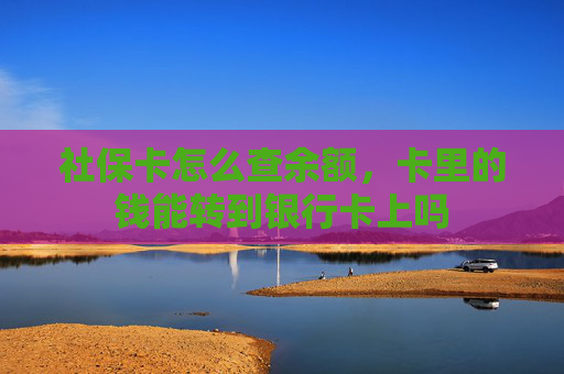 社保卡怎么查余额，卡里的钱能转到银行卡上吗