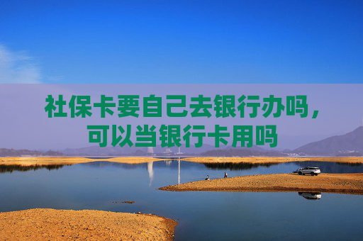 社保卡要自己去银行办吗，可以当银行卡用吗