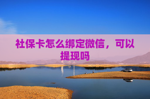 社保卡怎么绑定微信，可以提现吗