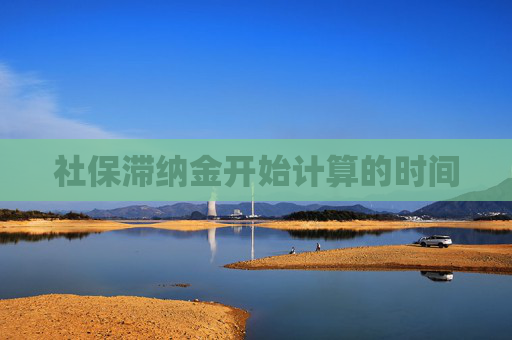 社保滞纳金开始计算的时间