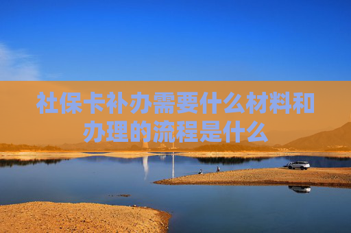 社保卡补办需要什么材料和办理的流程是什么