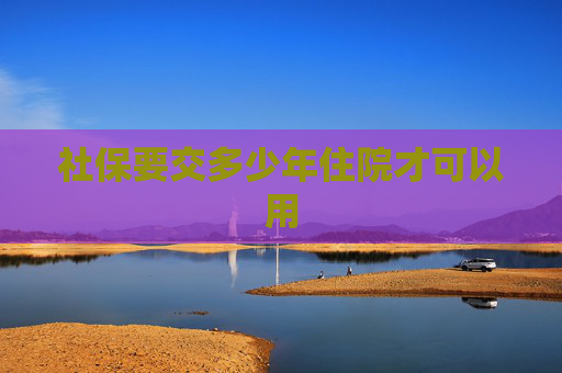 社保要交多少年住院才可以用