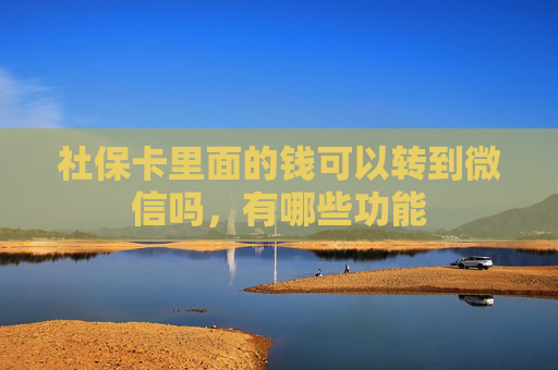 社保卡里面的钱可以转到微信吗，有哪些功能
