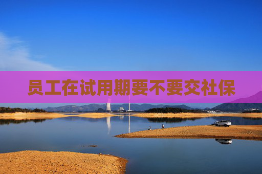员工在试用期要不要交社保