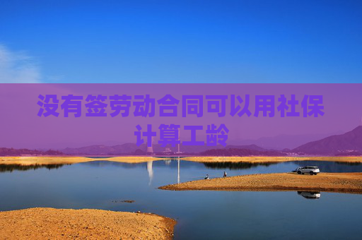 没有签劳动合同可以用社保计算工龄