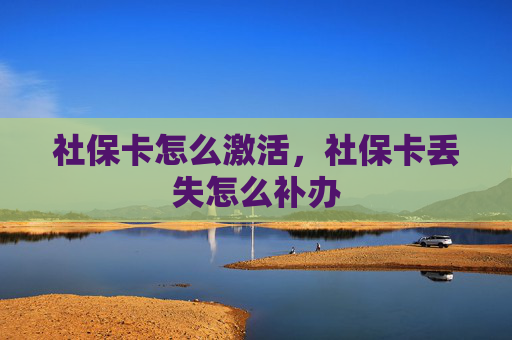 社保卡怎么激活，社保卡丢失怎么补办
