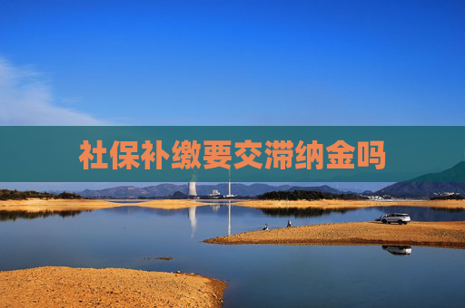 社保补缴要交滞纳金吗