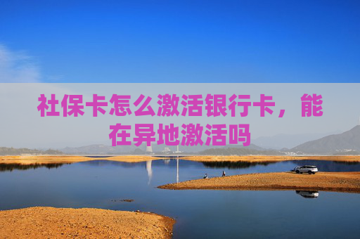 社保卡怎么激活银行卡，能在异地激活吗
