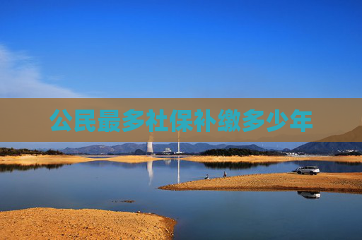 公民最多社保补缴多少年