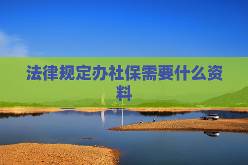 法律规定办社保需要什么资料