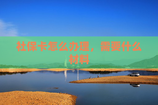 社保卡怎么办理，需要什么材料