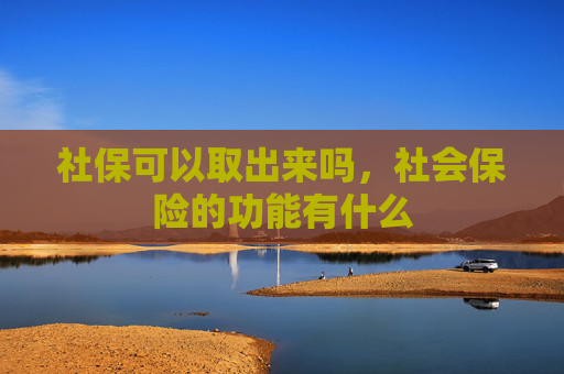 社保可以取出来吗，社会保险的功能有什么