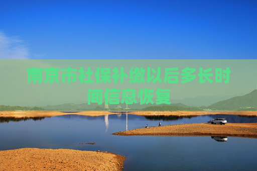 南京市社保补缴以后多长时间信息恢复