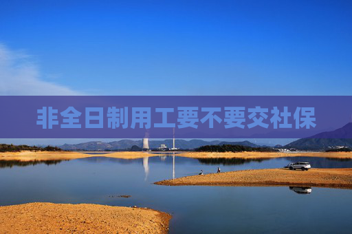 非全日制用工要不要交社保