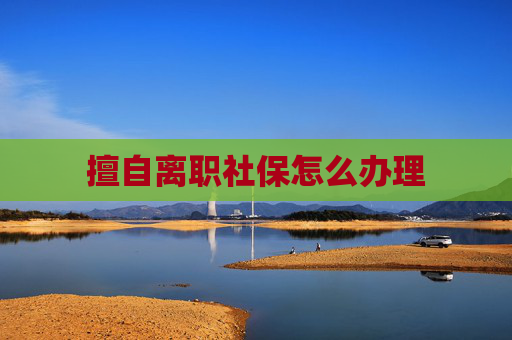 擅自离职社保怎么办理