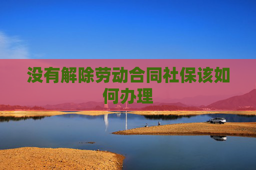 没有解除劳动合同社保该如何办理