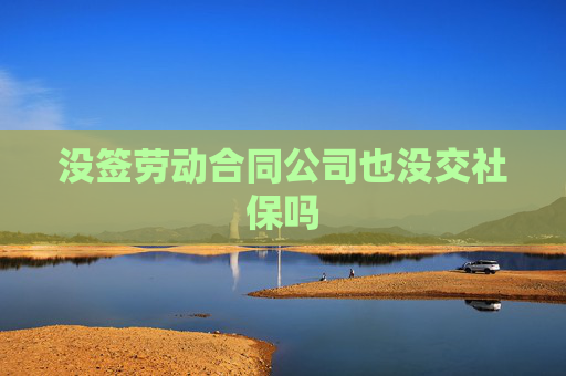 没签劳动合同公司也没交社保吗
