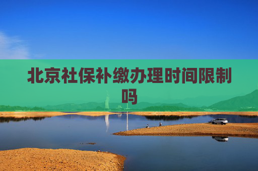 北京社保补缴办理时间限制吗