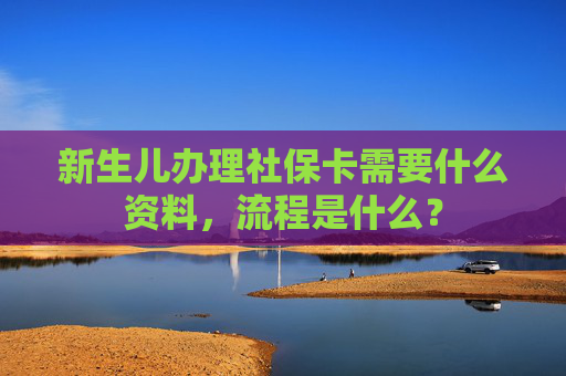 新生儿办理社保卡需要什么资料，流程是什么？