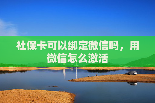 社保卡可以绑定微信吗，用微信怎么激活