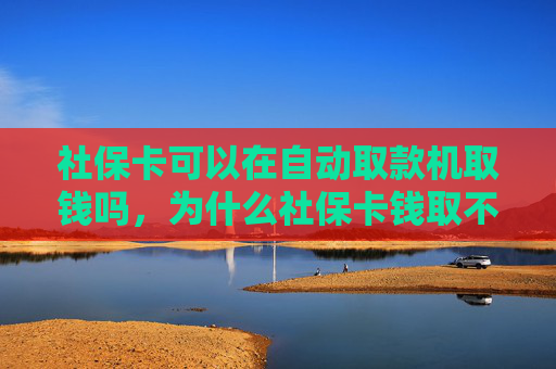 社保卡可以在自动取款机取钱吗，为什么社保卡钱取不出来