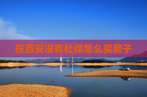 在西安没有社保怎么买房子